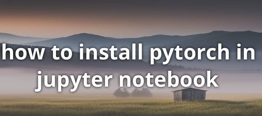 PyTorch Installation in Jupyter Notebook Guide